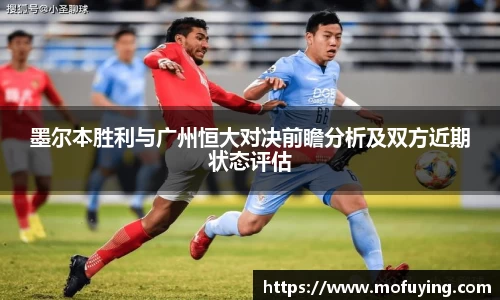 墨尔本胜利与广州恒大对决前瞻分析及双方近期状态评估