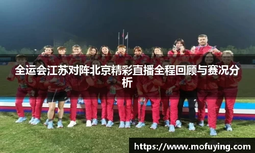 全运会江苏对阵北京精彩直播全程回顾与赛况分析