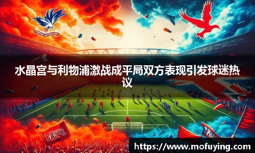 水晶宫与利物浦激战成平局双方表现引发球迷热议
